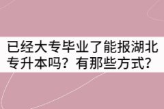 已經(jīng)大專畢業(yè)了能報湖北專升本嗎？有那些方式？