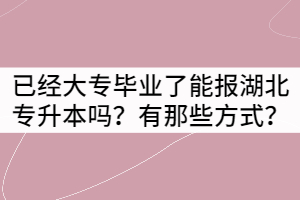 已經(jīng)大專畢業(yè)了能報(bào)湖北專升本嗎？有那些方式？