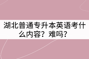 湖北普通專升本英語(yǔ)考什么內(nèi)容？難嗎？