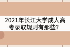 2021年長(zhǎng)江大學(xué)成人高考錄取規(guī)則有那些？