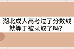湖北成人高考過(guò)了分?jǐn)?shù)線(xiàn)就等于被錄取了嗎？
