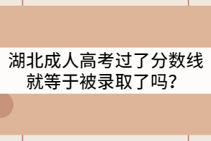 湖北成人高考過(guò)了分?jǐn)?shù)線就等于被錄取了嗎？