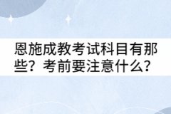 恩施成教考試科目有那些？考前要注意什么？