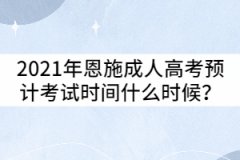 2021年恩施成人高考預(yù)計考試時間什么時候？