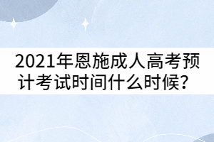 2021年恩施成人高考預(yù)計(jì)考試時(shí)間什么時(shí)候？