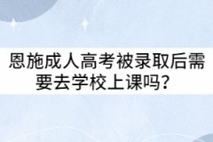 恩施成人高考被錄取后需要去學(xué)校上課嗎？