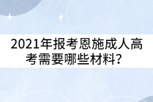 2021年報(bào)考恩施成人高考需要哪些材料？