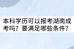 本科學(xué)歷可以報考湖南成考嗎？要滿足哪些條件？