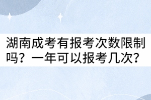 湖南成考有報(bào)考次數(shù)限制嗎？一年可以報(bào)考幾次？