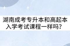 湖南成考專升本和高起本入學(xué)考試課程一樣嗎？