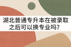 湖北普通專(zhuān)升本在被錄取之后可以換專(zhuān)業(yè)嗎？