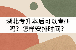 湖北專升本后可以考研嗎？怎樣安排時(shí)間？
