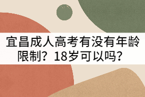 宜昌成人高考有沒有年齡限制？18歲可以嗎？