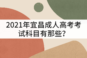 宜昌成人高考考試科目有那些？