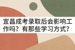 宜昌成考錄取后會(huì)影響工作嗎？有那些學(xué)習(xí)方式？