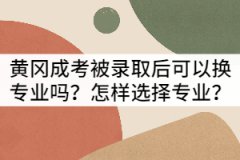 黃岡成考被錄取后可以換專業(yè)嗎？怎樣選擇專業(yè)？