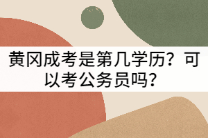 黃岡成考是第幾學(xué)歷？可以考公務(wù)員嗎？