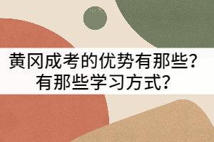 黃岡成考的優(yōu)勢(shì)有那些？有那些學(xué)習(xí)方式？