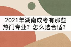 2021年湖南成考有那些熱門(mén)專業(yè)？怎么選合適？