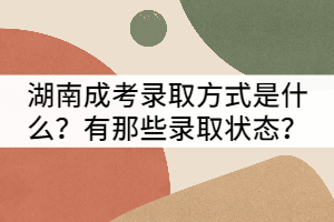 湖南成考錄取方式是什么？有那些錄取狀態(tài)？