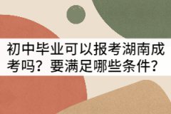 初中畢業(yè)可以報(bào)考湖南成考嗎？要滿足哪些條件？