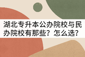 湖北專升本公辦院校與民辦院校有那些？怎么選？