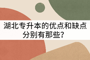 湖北專升本的優(yōu)點(diǎn)和缺點(diǎn)分別有那些？