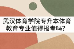 武漢體育學院專升本體育教育專業(yè)值得報考嗎？