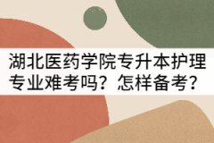 湖北醫(yī)藥學院專升本護理專業(yè)難考嗎？怎樣備考？