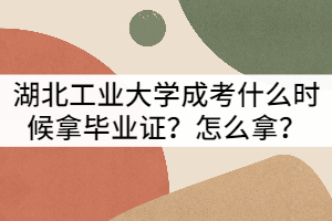 湖北工業(yè)大學(xué)成考什么時(shí)候拿畢業(yè)證？怎么拿？