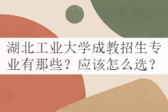 湖北工業(yè)大學成教招生專業(yè)有那些？應該怎么選？