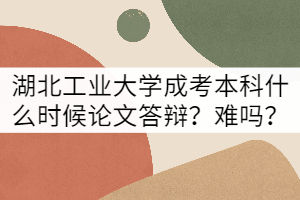 湖北工業(yè)大學(xué)成考本科什么時(shí)候論文答辯？難嗎？