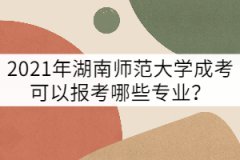 2021年湖南師范大學(xué)成考可以報(bào)考哪些專業(yè)？