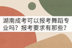 湖南成考可以報(bào)考舞蹈專業(yè)嗎？報(bào)考要求有那些？