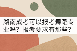 湖南成考可以報考舞蹈專業(yè)嗎？報考要求有那些？