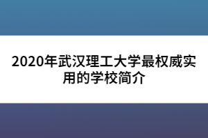 2020年武漢理工大學(xué)最權(quán)威實(shí)用的學(xué)校簡介