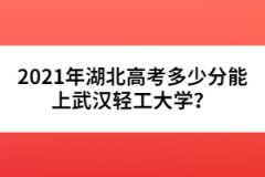 2021年湖北高考多少分能上武漢輕工大學？