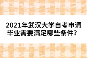 2021年武漢大學(xué)自考申請(qǐng)畢業(yè)需要滿足哪些條件？