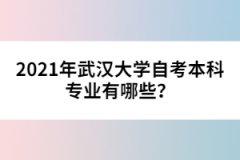 2021年武漢大學(xué)自考本科專業(yè)有哪些？