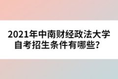 2021年中南財(cái)經(jīng)政法大學(xué)自考招生條件有哪些？