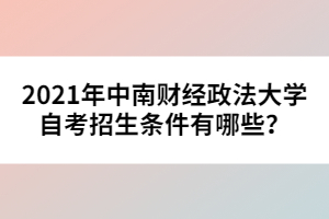 2021年中南財(cái)經(jīng)政法大學(xué)自考招生條件有哪些？