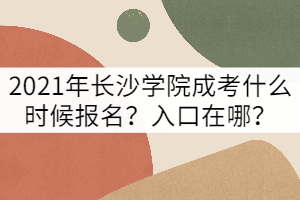 2021年長(zhǎng)沙學(xué)院成考什么時(shí)候報(bào)名？報(bào)名入口在哪？