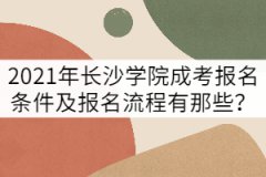 2021年長沙學(xué)院成考報(bào)名條件及報(bào)名流程有那些？