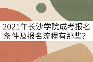 2021年長(zhǎng)沙學(xué)院成考報(bào)名條件及報(bào)名流程有那些？