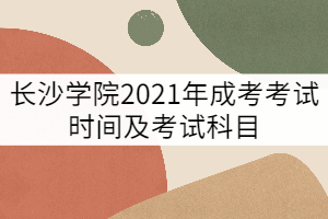 長沙學(xué)院2021年成考考試時間及考試科目