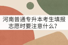 河南普通專升本考生填報志愿時要注意什么？