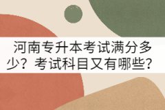 河南專升本考試滿分多少？考試科目又有哪些？