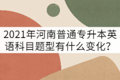 2021年河南普通專升本英語考試題型有什么變化？