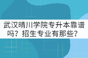武漢晴川學(xué)院專升本靠譜嗎？招生專業(yè)有那些？