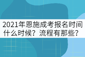 2021年恩施成考報(bào)名時(shí)間什么時(shí)候？流程有那些？